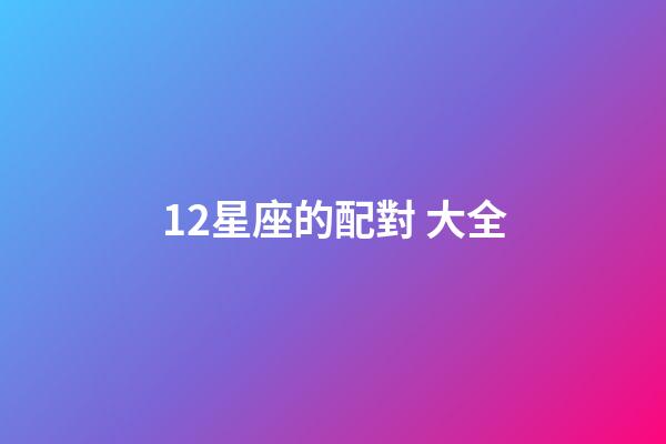 12星座的配對 大全-第1張-星座運勢-玄機派